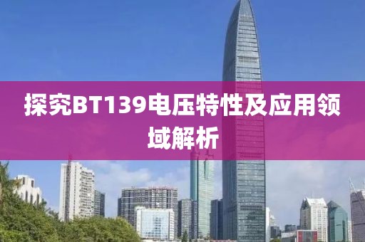 探究BT139电压特性及应用领域解析
