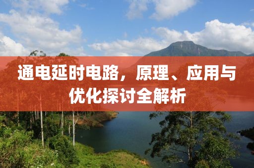 通电延时电路，原理、应用与优化探讨全解析