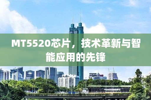 MT5520芯片，技术革新与智能应用的先锋