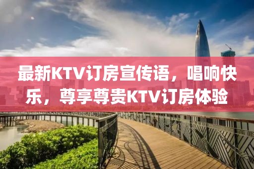 最新KTV订房宣传语，唱响快乐，尊享尊贵KTV订房体验