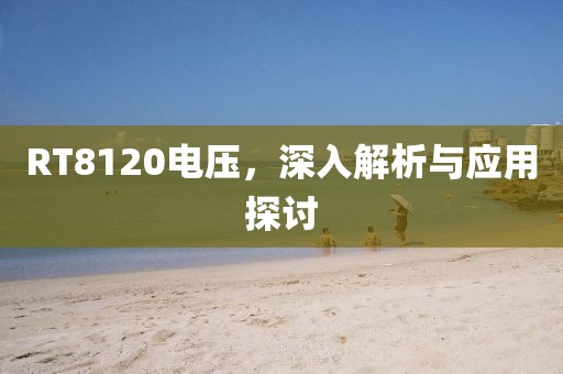 RT8120电压，深入解析与应用探讨
