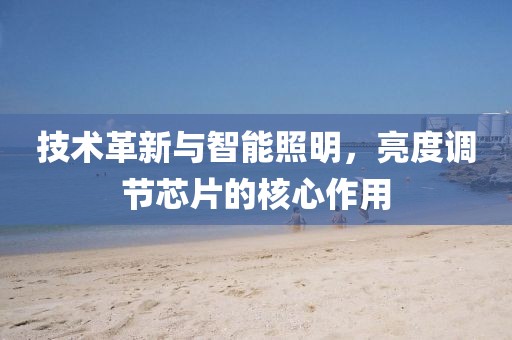技术革新与智能照明，亮度调节芯片的核心作用