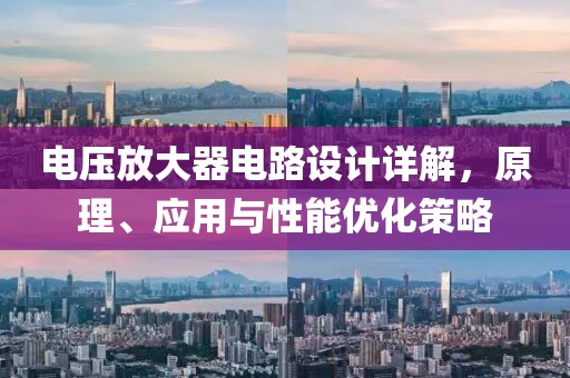 电压放大器电路设计详解，原理、应用与性能优化策略