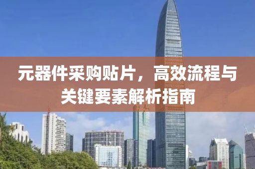 元器件采购贴片，高效流程与关键要素解析指南