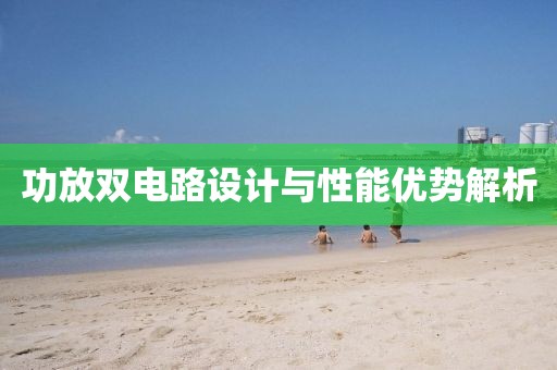 功放双电路设计与性能优势解析