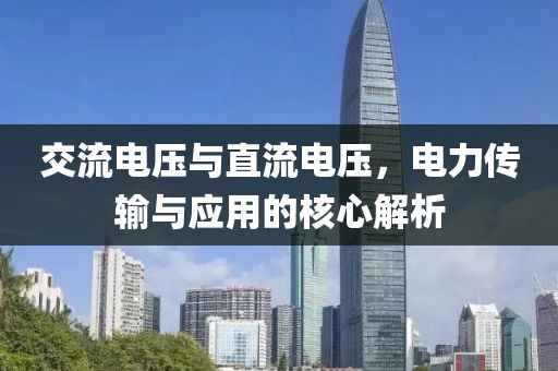 交流电压与直流电压，电力传输与应用的核心解析