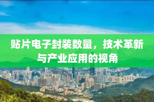 贴片电子封装数量，技术革新与产业应用的视角