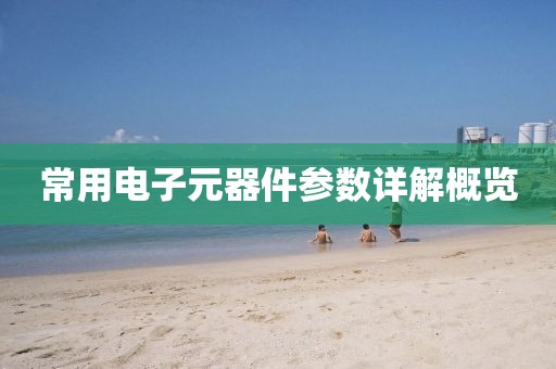 常用电子元器件参数详解概览