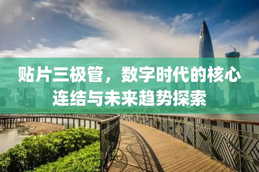 贴片三极管，数字时代的核心连结与未来趋势探索