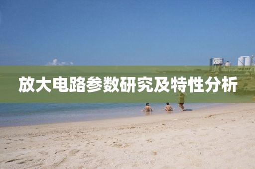 放大电路参数研究及特性分析