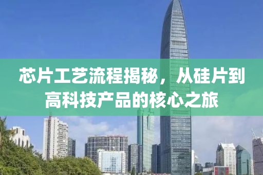 芯片工艺流程揭秘，从硅片到高科技产品的核心之旅
