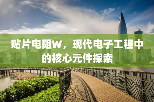 贴片电阻W，现代电子工程中的核心元件探索