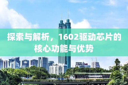 探索与解析，1602驱动芯片的核心功能与优势