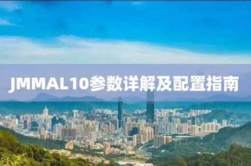 JMMAL10参数详解及配置指南