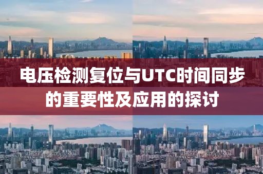 电压检测复位与UTC时间同步的重要性及应用的探讨