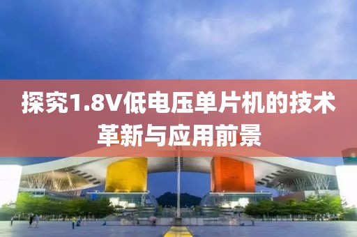 探究1.8V低电压单片机的技术革新与应用前景