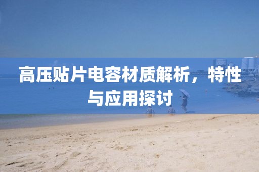 高压贴片电容材质解析，特性与应用探讨