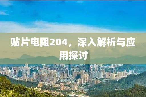 贴片电阻204，深入解析与应用探讨