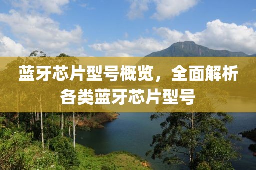 蓝牙芯片型号概览，全面解析各类蓝牙芯片型号
