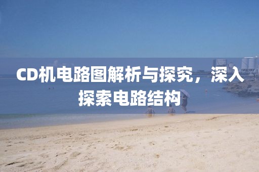 CD机电路图解析与探究，深入探索电路结构