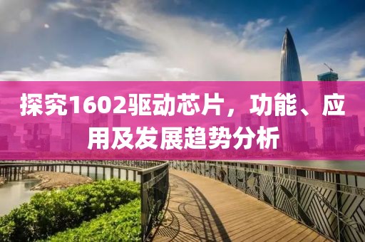 探究1602驱动芯片，功能、应用及发展趋势分析