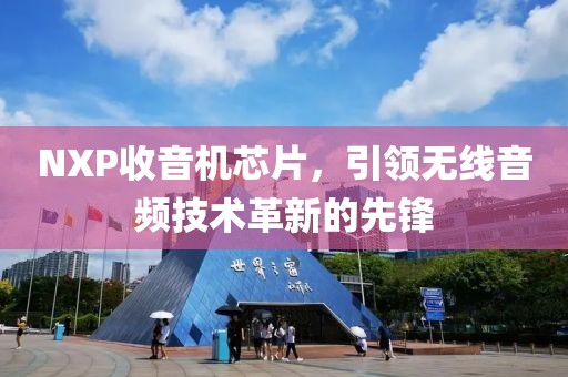 NXP收音机芯片，引领无线音频技术革新的先锋