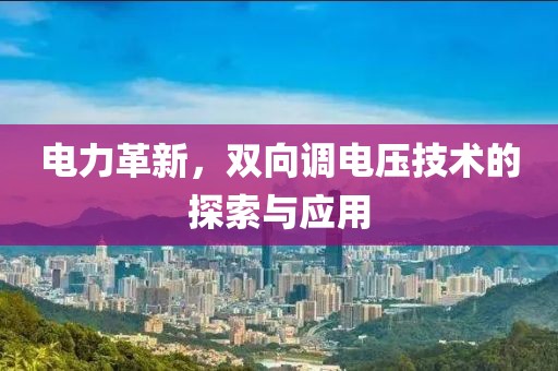 电力革新，双向调电压技术的探索与应用