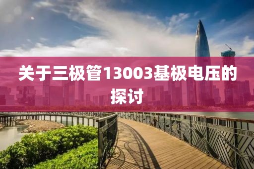 关于三极管13003基极电压的探讨