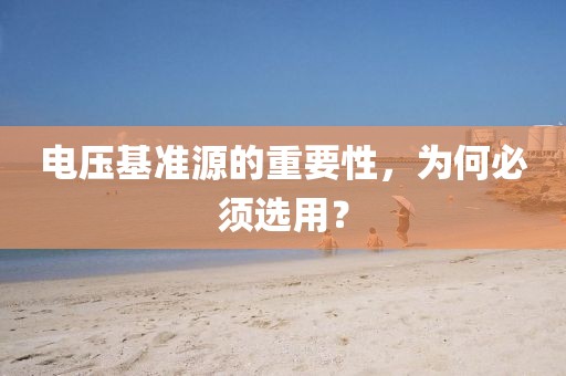 电压基准源的重要性，为何必须选用？