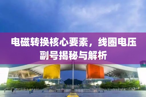 电磁转换核心要素，线圈电压副号揭秘与解析