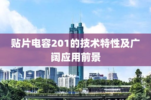 贴片电容201的技术特性及广阔应用前景