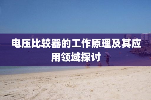 电压比较器的工作原理及其应用领域探讨