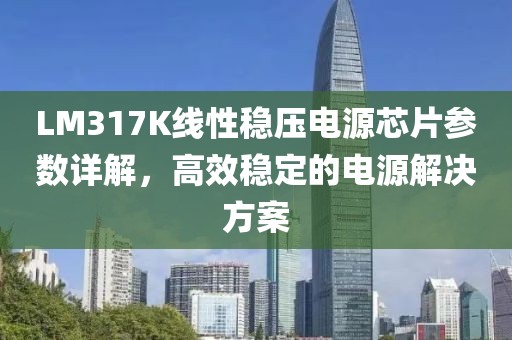 LM317K线性稳压电源芯片参数详解，高效稳定的电源解决方案