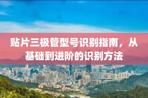 贴片三极管型号识别指南，从基础到进阶的识别方法