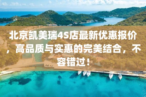 北京凯美瑞4S店最新优惠报价，高品质与实惠的完美结合，不容错过！