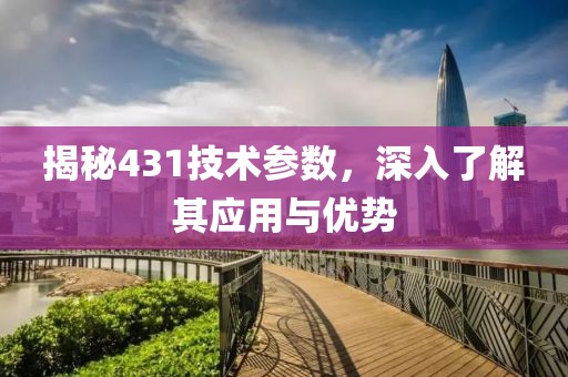揭秘431技术参数，深入了解其应用与优势