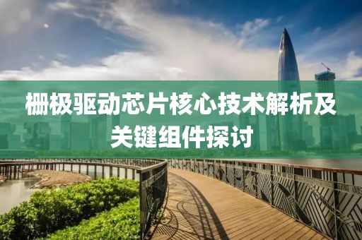 栅极驱动芯片核心技术解析及关键组件探讨
