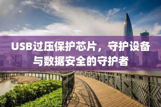 USB过压保护芯片，守护设备与数据安全的守护者