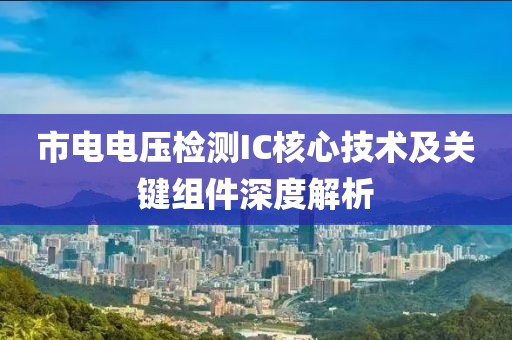 市电电压检测IC核心技术及关键组件深度解析
