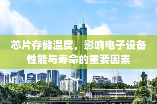 芯片存储温度，影响电子设备性能与寿命的重要因素