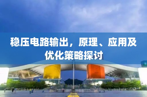 稳压电路输出，原理、应用及优化策略探讨