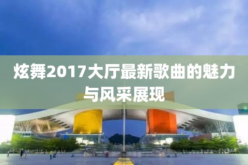 炫舞2017大厅最新歌曲的魅力与风采展现