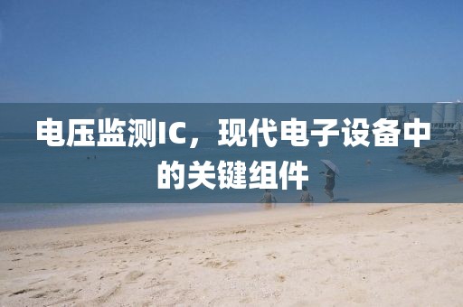 电压监测IC，现代电子设备中的关键组件