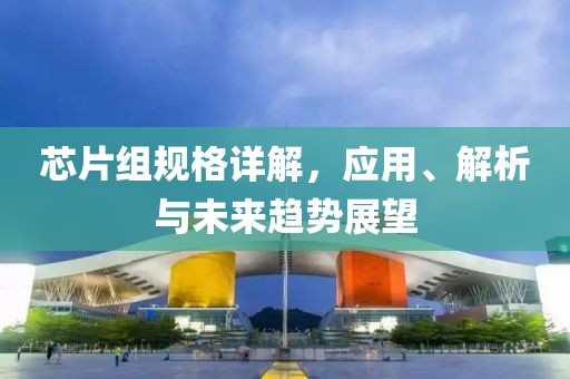 芯片组规格详解，应用、解析与未来趋势展望