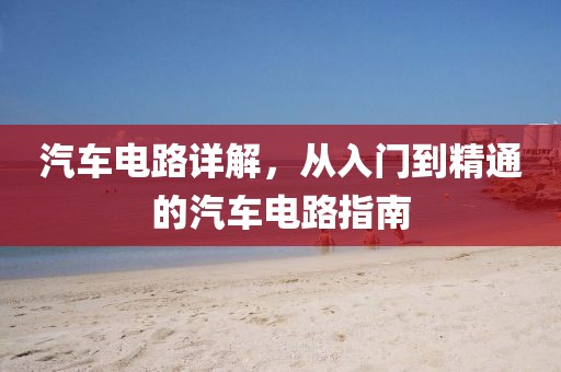 汽车电路详解，从入门到精通的汽车电路指南