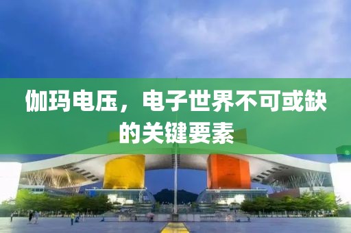 伽玛电压，电子世界不可或缺的关键要素