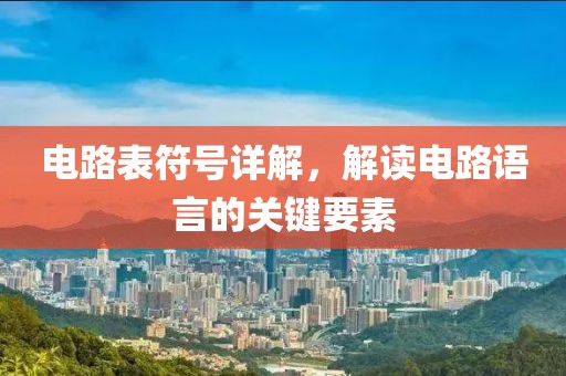 电路表符号详解，解读电路语言的关键要素