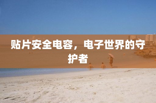 贴片安全电容，电子世界的守护者