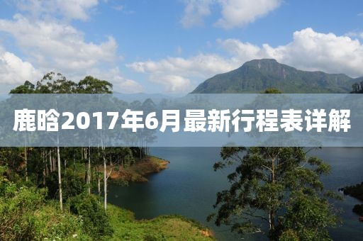 鹿晗2017年6月最新行程表详解