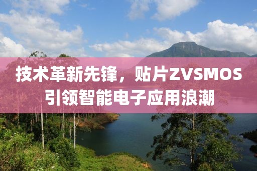 技术革新先锋，贴片ZVSMOS引领智能电子应用浪潮